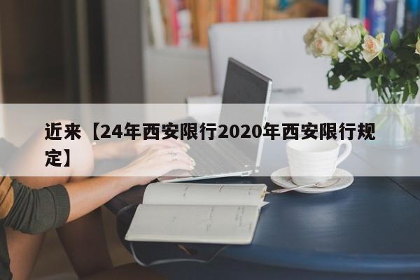 近来【24年西安限行2020年西安限行规定】