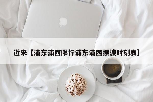 近来【浦东浦西限行浦东浦西摆渡时刻表】