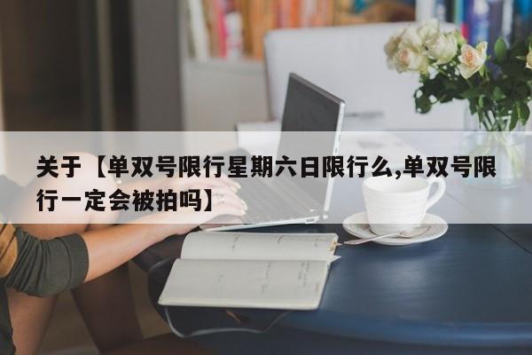 关于【单双号限行星期六日限行么,单双号限行一定会被拍吗】