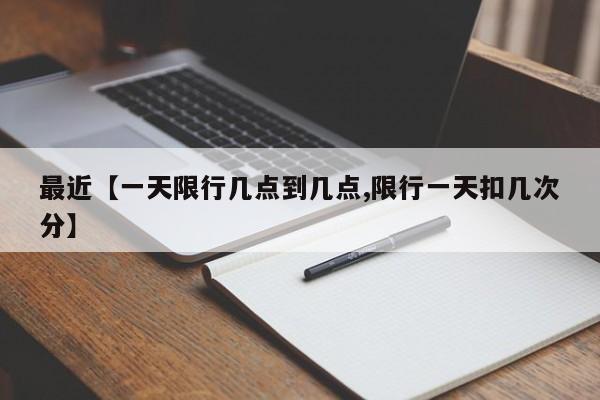 最近【一天限行几点到几点,限行一天扣几次分】