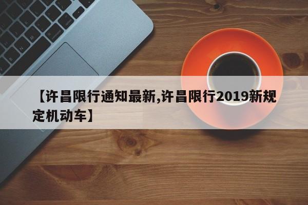 【许昌限行通知最新,许昌限行2019新规定机动车】