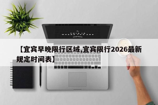 【宜宾早晚限行区域,宜宾限行2026最新规定时间表】