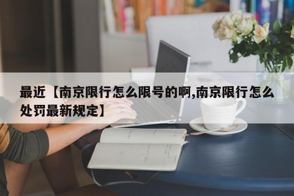 最近【南京限行怎么限号的啊,南京限行怎么处罚最新规定】