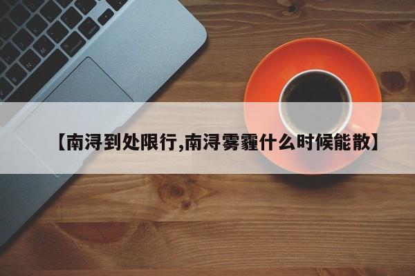 【南浔到处限行,南浔雾霾什么时候能散】