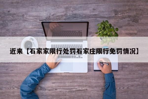 近来【石家家限行处罚石家庄限行免罚情况】