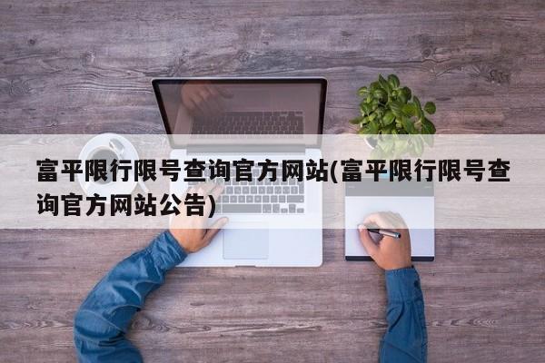 富平限行限号查询官方网站(富平限行限号查询官方网站公告)