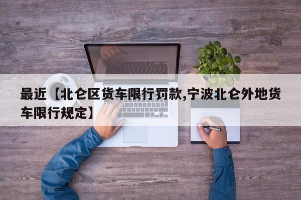 最近【北仑区货车限行罚款,宁波北仑外地货车限行规定】