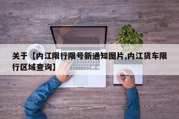 关于【内江限行限号新通知图片,内江货车限行区域查询】