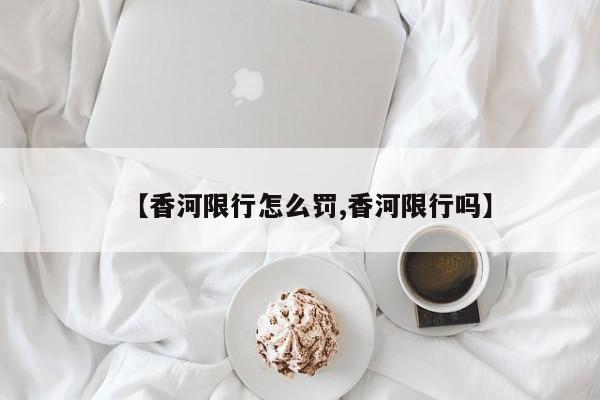 【香河限行怎么罚,香河限行吗】