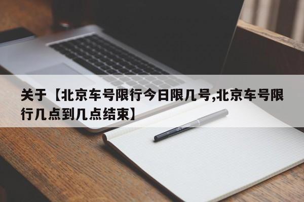 关于【北京车号限行今日限几号,北京车号限行几点到几点结束】