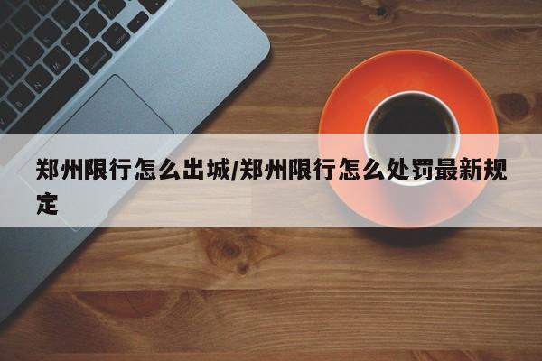 郑州限行怎么出城/郑州限行怎么处罚最新规定