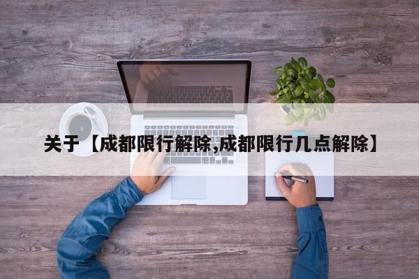 关于【成都限行解除,成都限行几点解除】