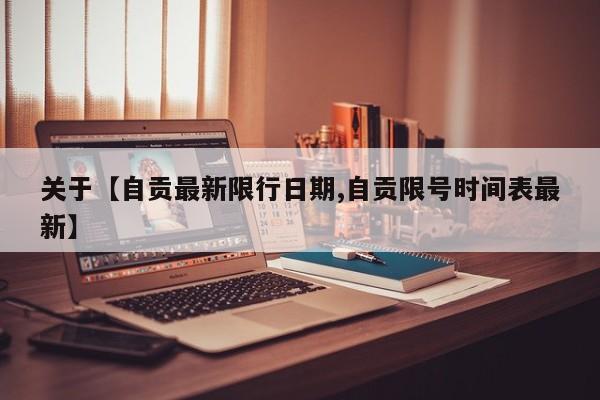 关于【自贡最新限行日期,自贡限号时间表最新】