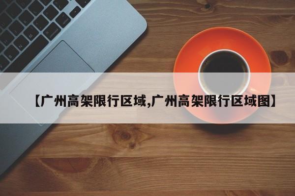【广州高架限行区域,广州高架限行区域图】