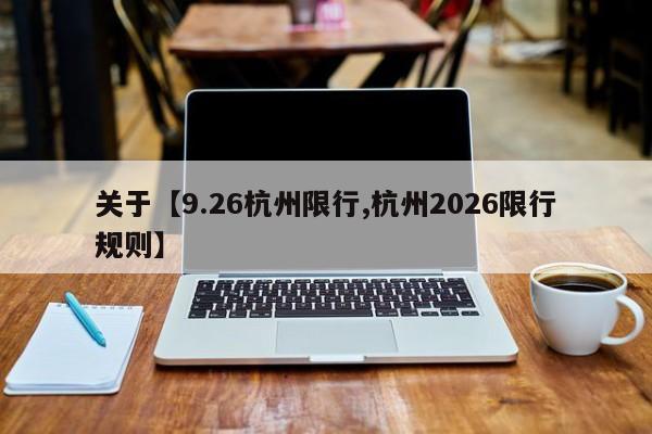关于【9.26杭州限行,杭州2026限行规则】
