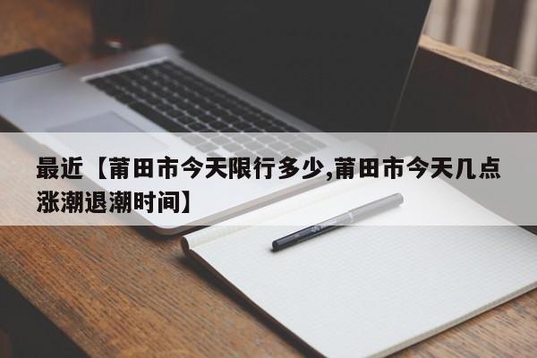 最近【莆田市今天限行多少,莆田市今天几点涨潮退潮时间】