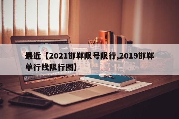 最近【2021邯郸限号限行,2019邯郸单行线限行图】