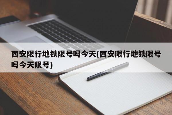 西安限行地铁限号吗今天(西安限行地铁限号吗今天限号)