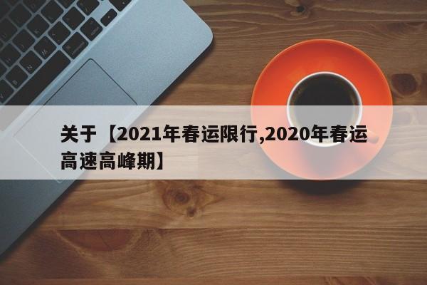关于【2021年春运限行,2020年春运高速高峰期】