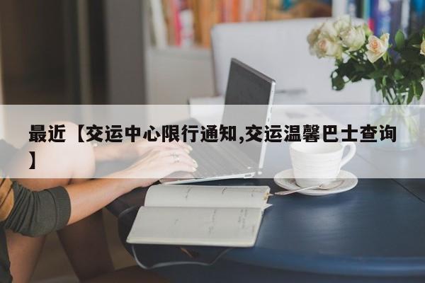 最近【交运中心限行通知,交运温馨巴士查询】
