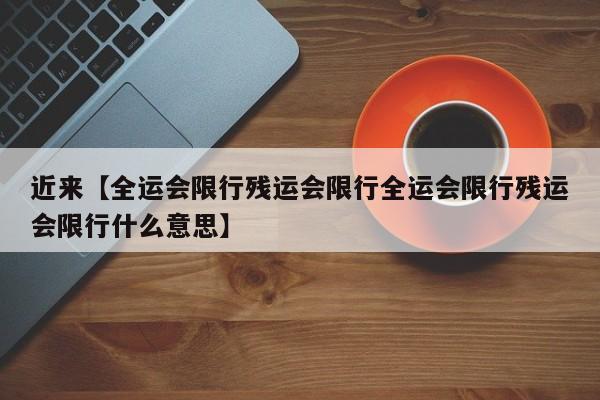 近来【全运会限行残运会限行全运会限行残运会限行什么意思】