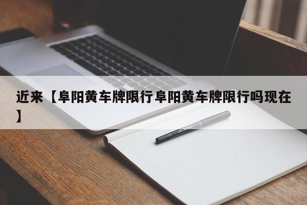 近来【阜阳黄车牌限行阜阳黄车牌限行吗现在】