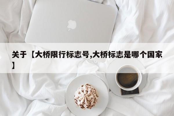 关于【大桥限行标志号,大桥标志是哪个国家】
