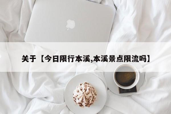 关于【今日限行本溪,本溪景点限流吗】