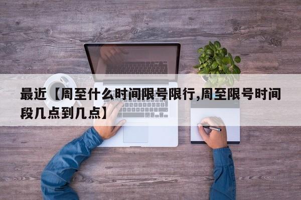 最近【周至什么时间限号限行,周至限号时间段几点到几点】