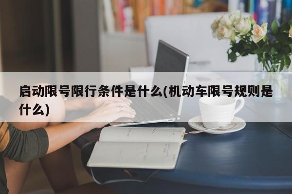 启动限号限行条件是什么(机动车限号规则是什么)