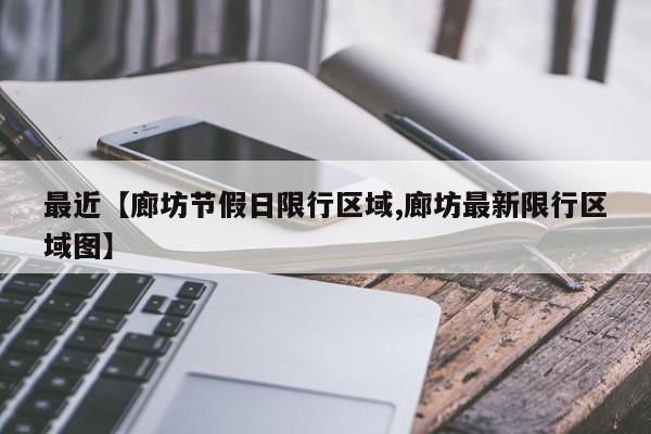 最近【廊坊节假日限行区域,廊坊最新限行区域图】