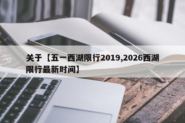 关于【五一西湖限行2019,2026西湖限行最新时间】