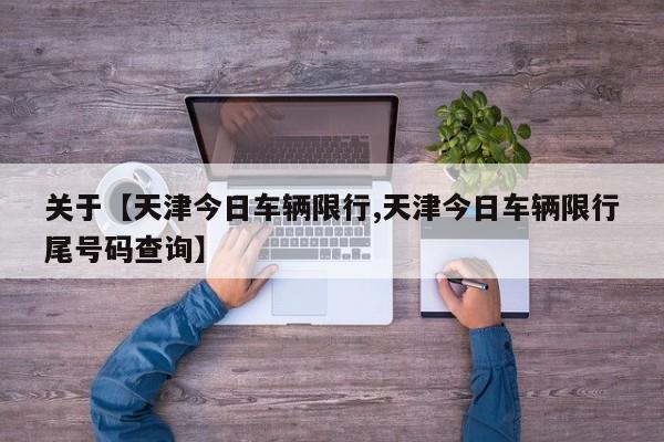 关于【天津今日车辆限行,天津今日车辆限行尾号码查询】