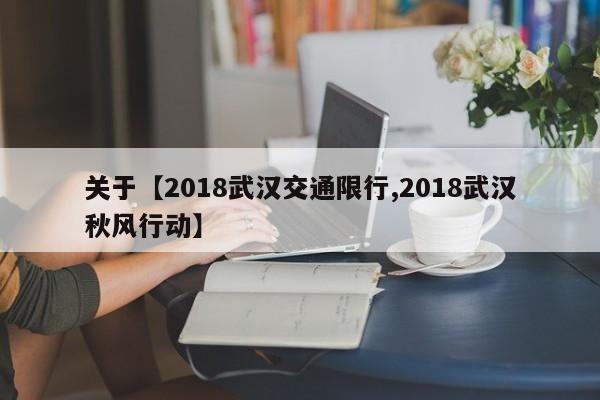 关于【2018武汉交通限行,2018武汉秋风行动】