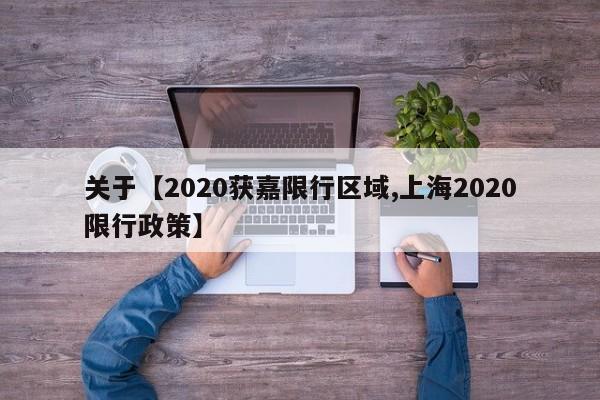 关于【2020获嘉限行区域,上海2020限行政策】