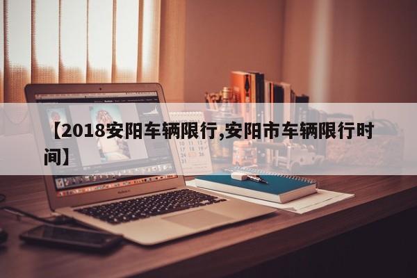 【2018安阳车辆限行,安阳市车辆限行时间】