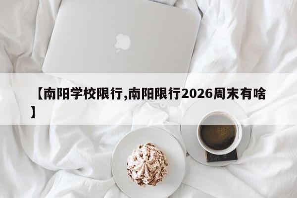 【南阳学校限行,南阳限行2026周末有啥】