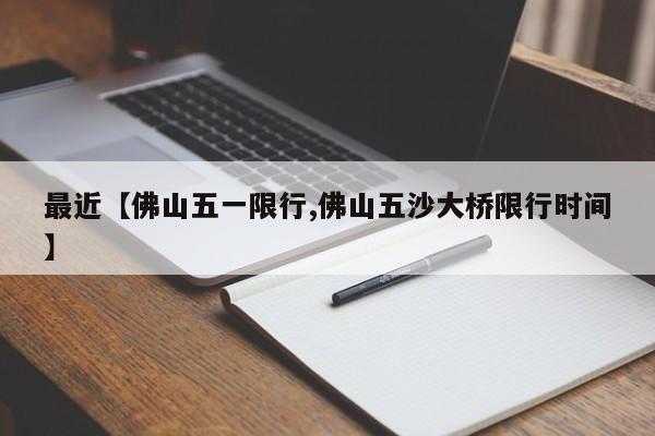 最近【佛山五一限行,佛山五沙大桥限行时间】