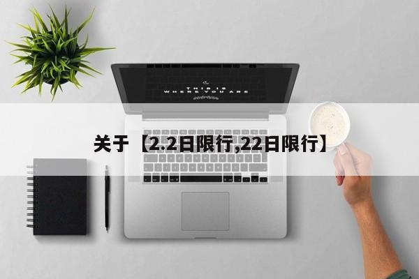 关于【2.2日限行,22日限行】