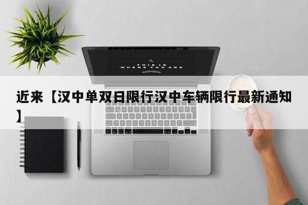 近来【汉中单双日限行汉中车辆限行最新通知】