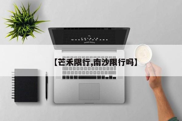 【芒禾限行,南沙限行吗】
