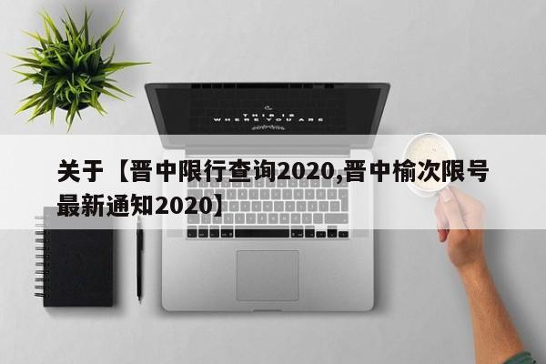 关于【晋中限行查询2020,晋中榆次限号最新通知2020】