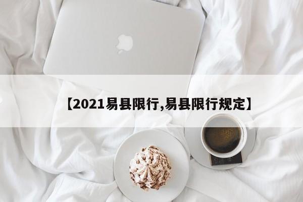 【2021易县限行,易县限行规定】