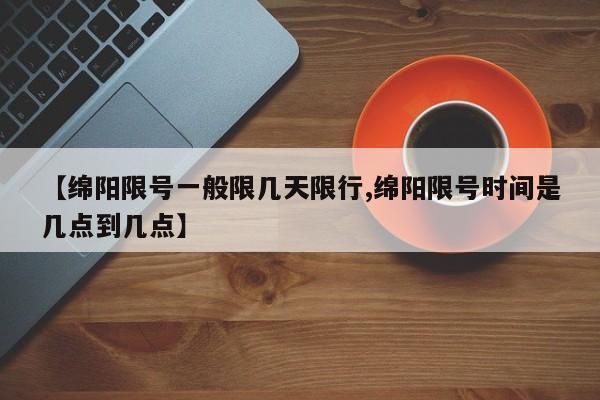 【绵阳限号一般限几天限行,绵阳限号时间是几点到几点】