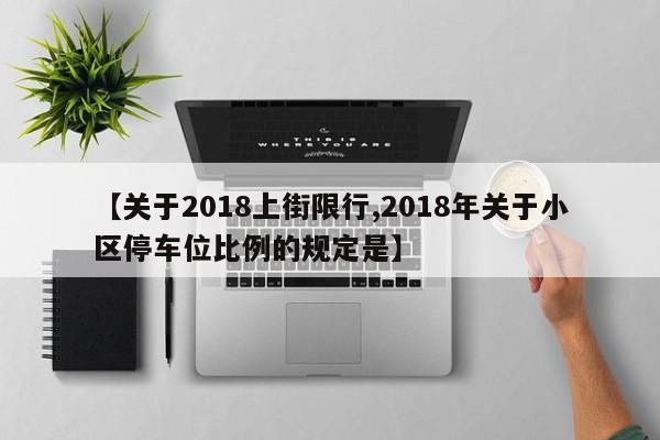 【关于2018上街限行,2018年关于小区停车位比例的规定是】