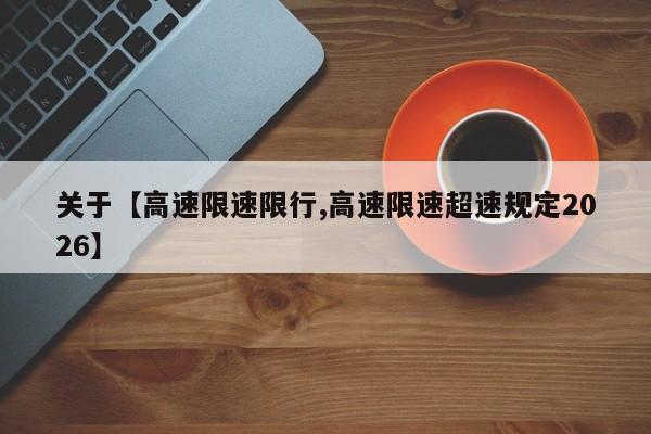关于【高速限速限行,高速限速超速规定2026】