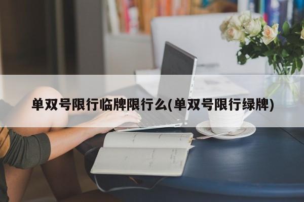 单双号限行临牌限行么(单双号限行绿牌)