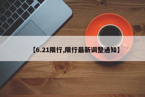 【6.21限行,限行最新调整通知】