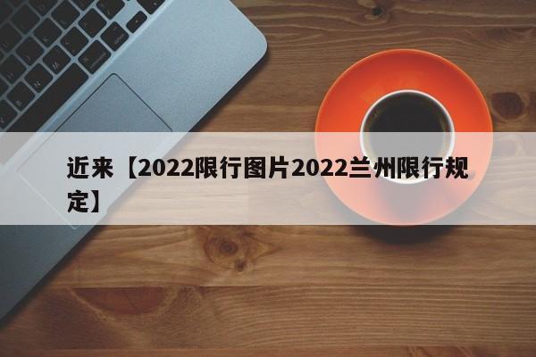 近来【2022限行图片2022兰州限行规定】