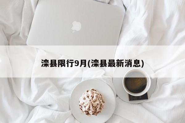滦县限行9月(滦县最新消息)